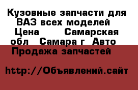 Кузовные запчасти для ВАЗ всех моделей › Цена ­ 1 - Самарская обл., Самара г. Авто » Продажа запчастей   